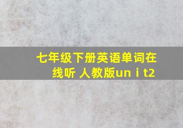 七年级下册英语单词在线听 人教版unⅰt2